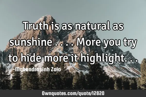 Truth is as natural as sunshine ....more you try to hide more it