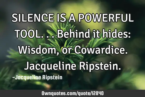 SILENCE IS A POWERFUL TOOL...behind it hides: Wisdom, or Cowardice. Jacqueline R