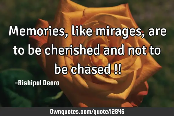 Memories, like mirages, are to be cherished and not to be chased !!