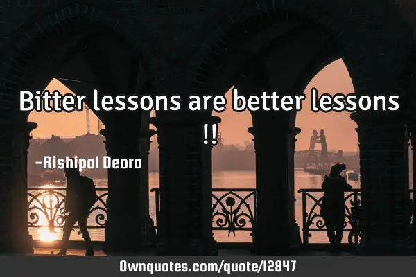 Bitter lessons are better lessons !!