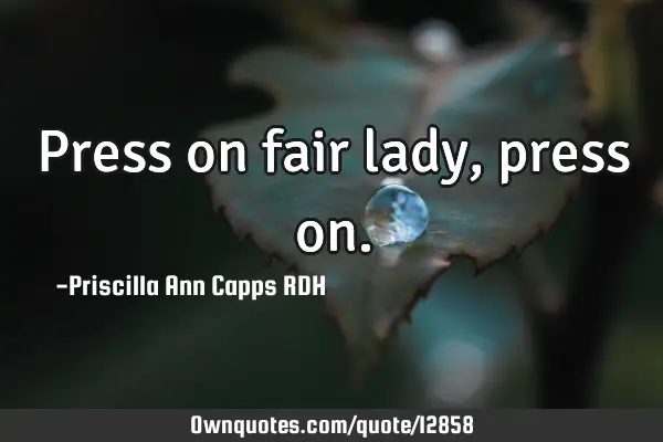 Press on fair lady, press