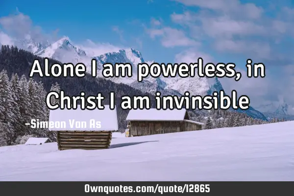 Alone I am powerless,in Christ I am