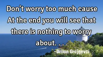 Don't worry too much cause At the end you will see that there is nothing to worry about....