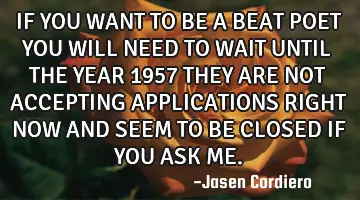 IF YOU WANT TO BE A BEAT POET YOU WILL NEED TO WAIT UNTIL THE YEAR 1957 THEY ARE NOT ACCEPTING APPLI