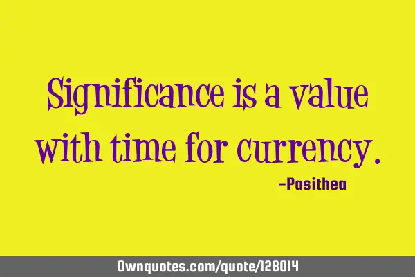 Significance is a value with time for