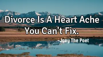 Divorce Is A Heart Ache You Can't Fix.
