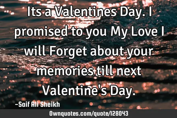 Its a Valentines Day. I promised to you My Love I will Forget about your memories till next V