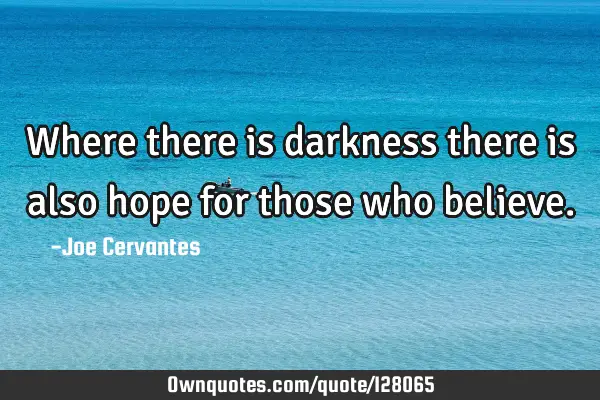 Where there is darkness there is also hope for those who