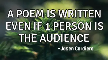 A POEM IS WRITTEN EVEN IF 1 PERSON IS THE AUDIENCE