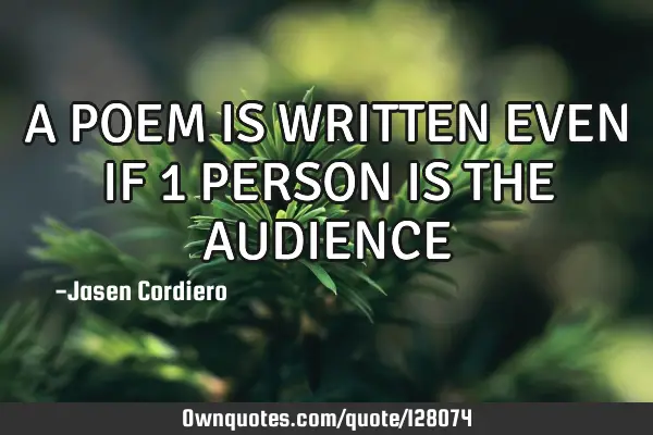 A POEM IS WRITTEN EVEN IF 1 PERSON IS THE AUDIENCE