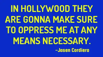 IN HOLLYWOOD THEY ARE GONNA MAKE SURE TO OPPRESS ME AT ANY MEANS NECESSARY.