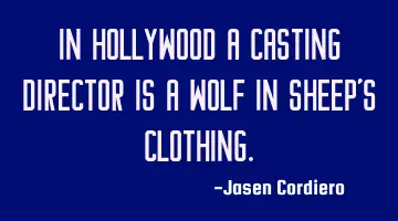 IN HOLLYWOOD A CASTING DIRECTOR IS A WOLF IN SHEEP'S CLOTHING.