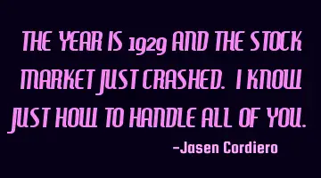 THE YEAR IS 1929 AND THE STOCK MARKET JUST CRASHED. I KNOW JUST HOW TO HANDLE ALL OF YOU.