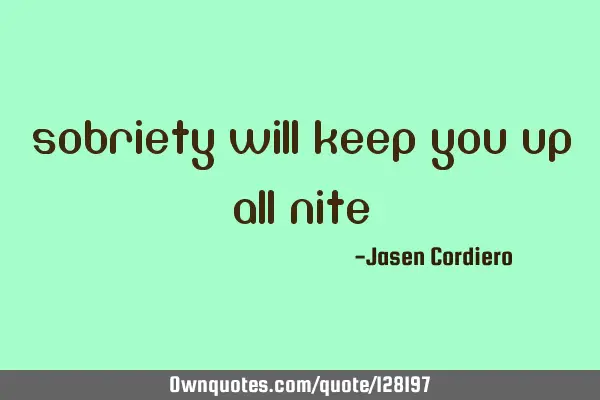 SOBRIETY WILL KEEP YOU UP ALL NITE