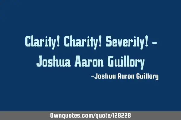 Clarity! Charity! Severity! - Joshua Aaron G