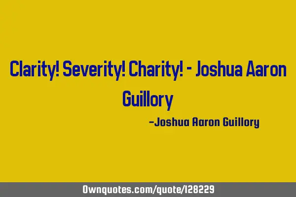 Clarity! Severity! Charity! - Joshua Aaron G