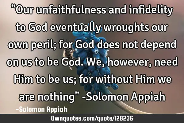 "Our unfaithfulness and infidelity to God eventually wroughts our own peril; for God does not