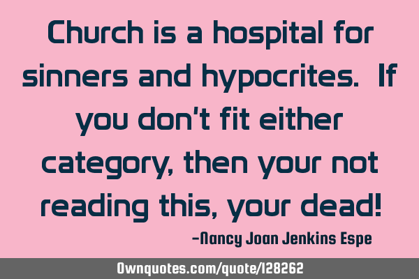 Church is a hospital for sinners and hypocrites. If you don