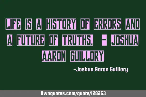 Life is a history of errors and a future of truths. - Joshua Aaron G