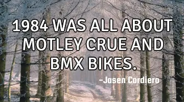 1984 WAS ALL ABOUT MOTLEY CRUE AND BMX BIKES.