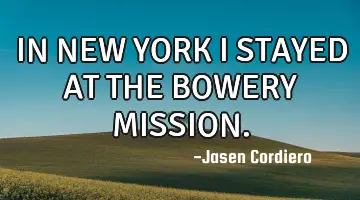 IN NEW YORK I STAYED AT THE BOWERY MISSION.