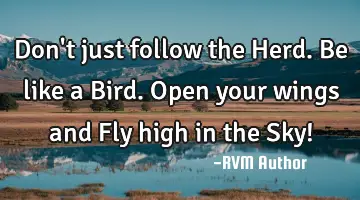 Don't just follow the Herd. Be like a Bird. Open your wings and Fly high in the Sky!