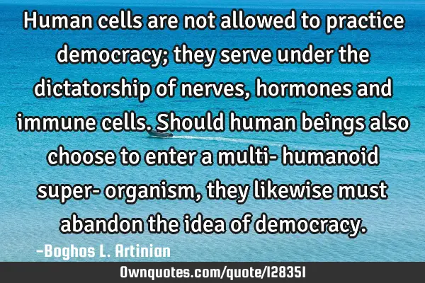 Human cells are not allowed to practice democracy; they serve under the dictatorship of nerves,
