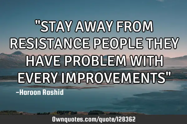"STAY AWAY FROM RESISTANCE PEOPLE THEY HAVE PROBLEM WITH EVERY IMPROVEMENTS"