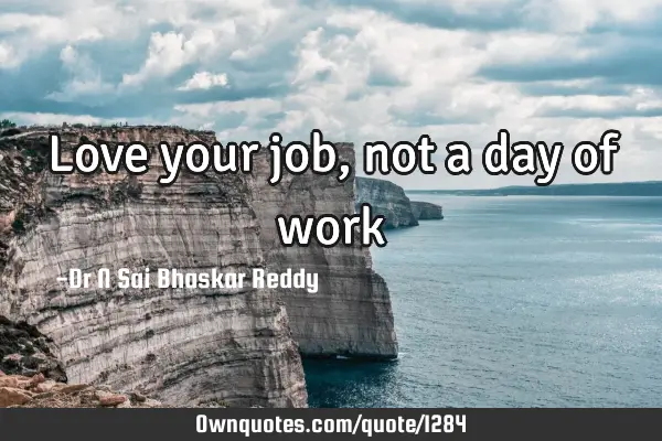 Love your job, not a day of