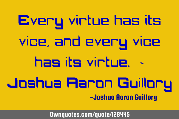 Every virtue has its vice, and every vice has its virtue. - Joshua Aaron G