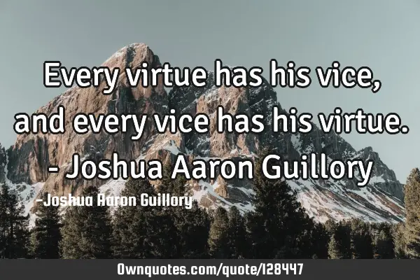 Every virtue has his vice, and every vice has his virtue. - Joshua Aaron G