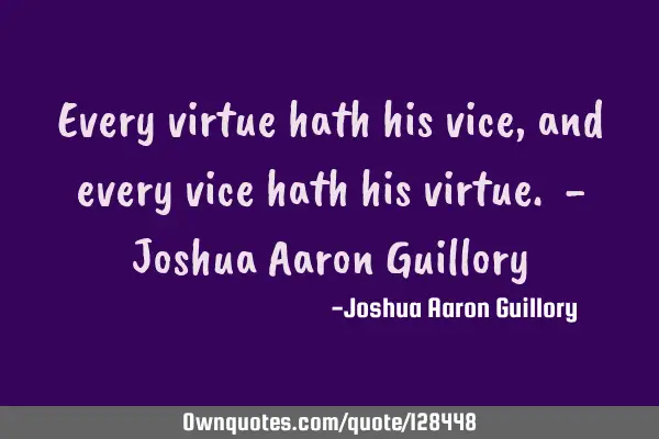 Every virtue hath his vice, and every vice hath his virtue. - Joshua Aaron G