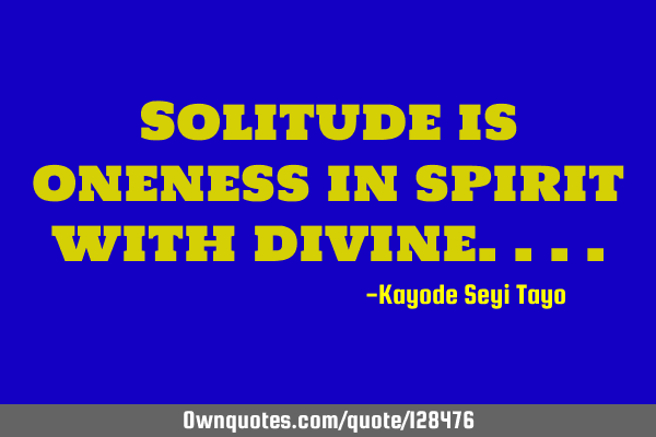 Solitude is oneness in spirit with