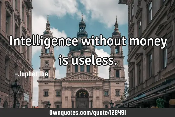 Intelligence without money is