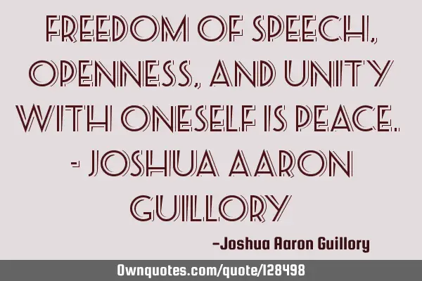 Freedom of speech, openness, and unity with oneself is peace. - Joshua Aaron G