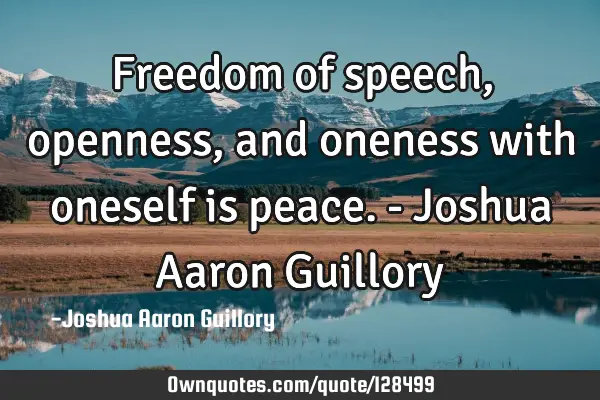 Freedom of speech, openness, and oneness with oneself is peace. - Joshua Aaron G