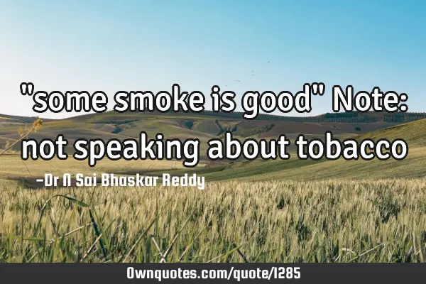 "some smoke is good" Note: not speaking about