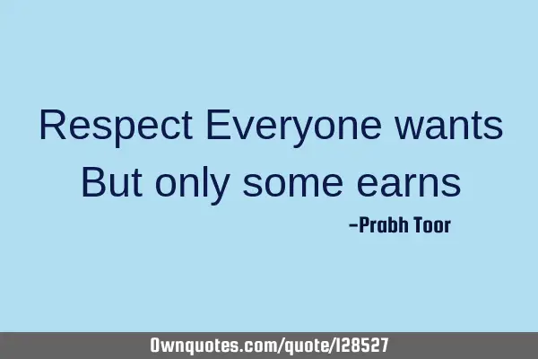 Respect Everyone wants But only some