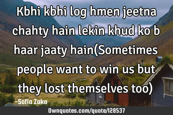 Kbhi kbhi log hmen jeetna chahty hain lekin khud ko b haar jaaty hain(Sometimes people want to win