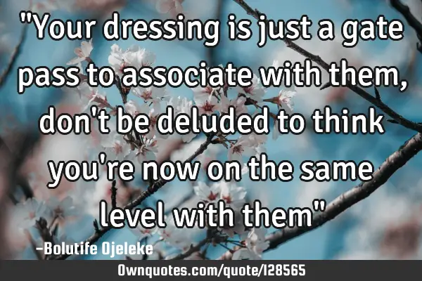"Your dressing is just a gate pass to associate with them, don