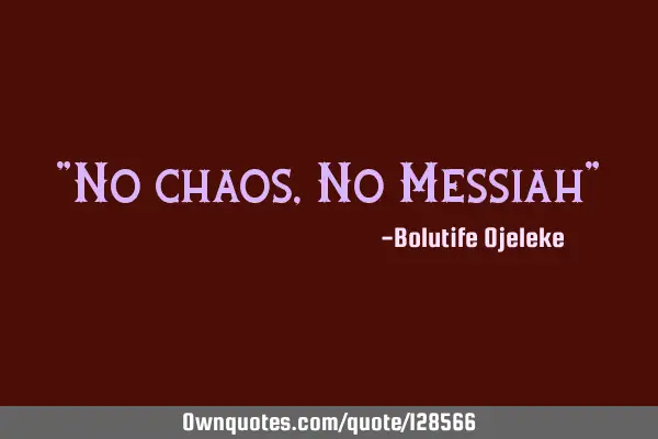 "No chaos, No Messiah"