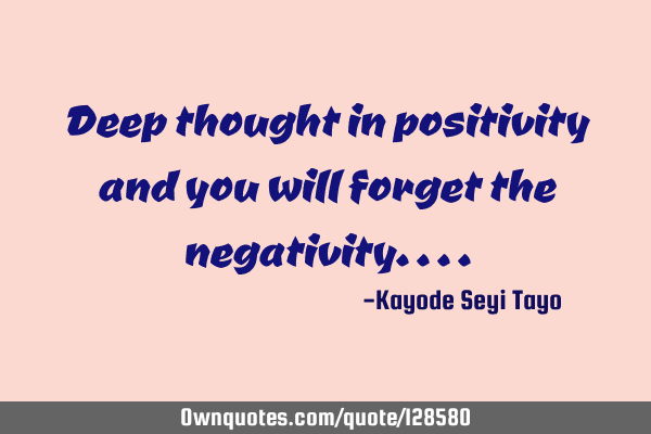 Deep thought in positivity and you will forget the