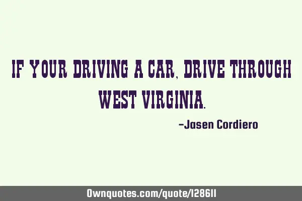 IF YOUR DRIVING A CAR, DRIVE THROUGH WEST VIRGINIA