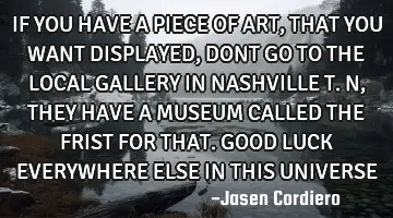 IF YOU HAVE A PIECE OF ART ,THAT YOU WANT DISPLAYED , DONT GO TO THE LOCAL GALLERY IN NASHVILLE T.N,
