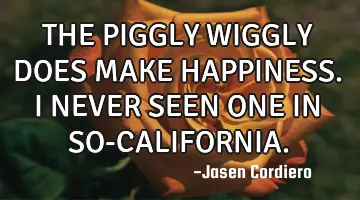 THE PIGGLY WIGGLY DOES MAKE HAPPINESS. I NEVER SEEN ONE IN SO-CALIFORNIA.