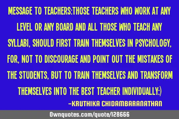 MESSAGE to TEACHERS:Those teachers who work at any level or any board and all those who teach any