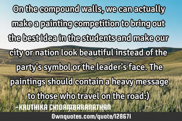 On the compound walls,we can actually make a painting competition to bring out the best idea in the