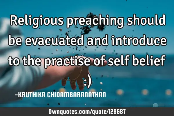 Religious preaching should be evacuated and introduce to the practise of self belief :)