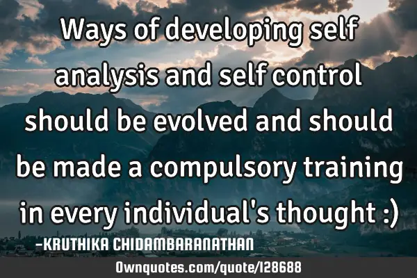Ways of developing self analysis and self control should be evolved and should be made a compulsory
