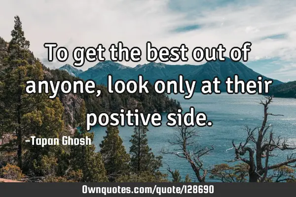 To get the best out of anyone, look only at their positive